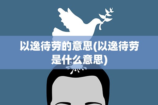 以逸待劳的意思(以逸待劳是什么意思)