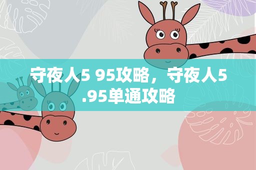 守夜人5 95攻略，守夜人5.95单通攻略