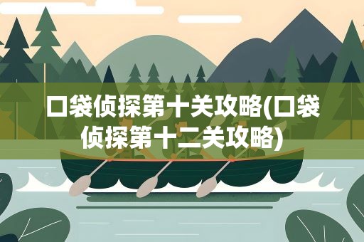 口袋侦探第十关攻略(口袋侦探第十二关攻略)