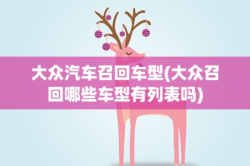 大众汽车召回车型(大众召回哪些车型有列表吗)