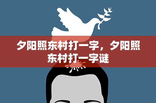 夕阳照东村打一字，夕阳照东村打一字谜