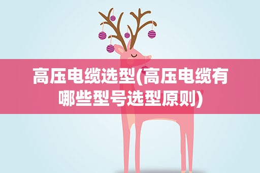 高压电缆选型(高压电缆有哪些型号选型原则)