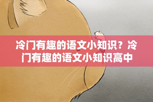 冷门有趣的语文小知识？冷门有趣的语文小知识高中