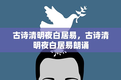 古诗清明夜白居易，古诗清明夜白居易朗诵