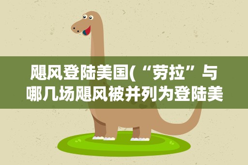 飓风登陆美国(“劳拉”与哪几场飓风被并列为登陆美国的五大飓风)