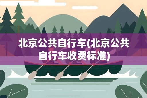 北京公共自行车(北京公共自行车收费标准)