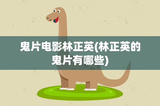鬼片电影林正英(林正英的鬼片有哪些)