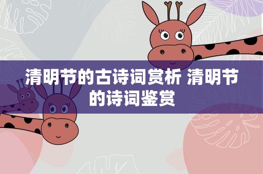清明节的古诗词赏析 清明节的诗词鉴赏