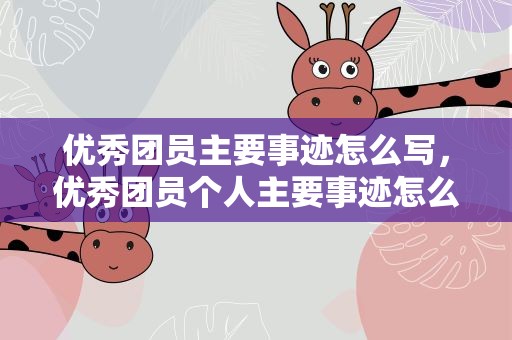 优秀团员主要事迹怎么写，优秀团员个人主要事迹怎么写
