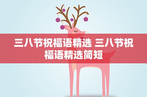 三八节祝福语精选 三八节祝福语精选简短