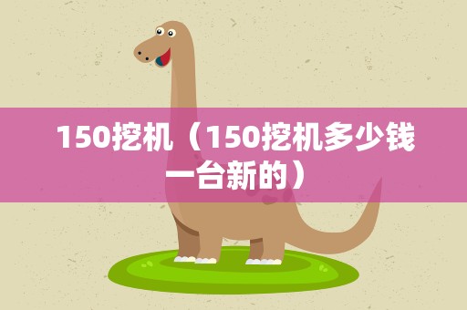 150挖机（150挖机多少钱一台新的）