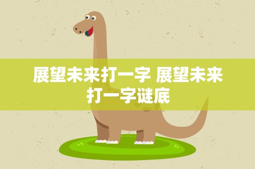展望未来打一字 展望未来打一字谜底