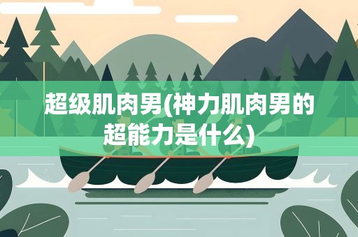 超级肌肉男(神力肌肉男的超能力是什么)