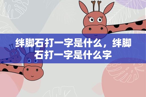 绊脚石打一字是什么，绊脚石打一字是什么字