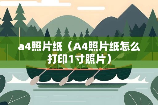 a4照片纸（A4照片纸怎么打印1寸照片）