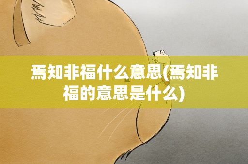 焉知非福什么意思(焉知非福的意思是什么)