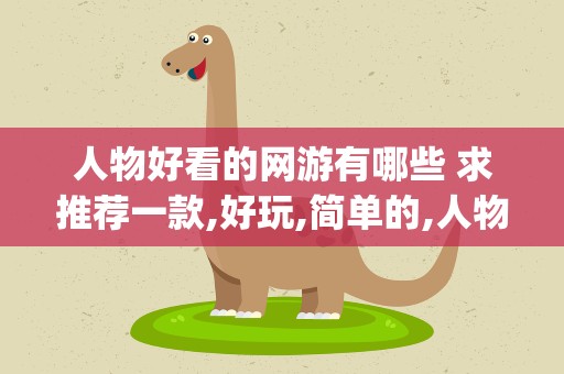 人物好看的网游有哪些 求推荐一款,好玩,简单的,人物好看的网游(要求端游)