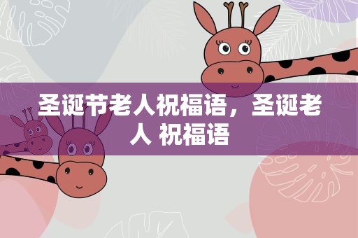圣诞节老人祝福语，圣诞老人 祝福语