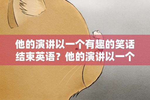他的演讲以一个有趣的笑话结束英语？他的演讲以一个有趣的笑话结束英语翻译