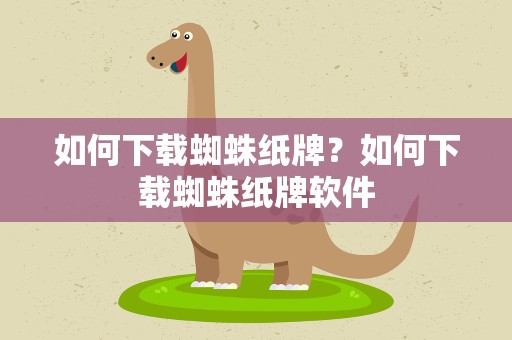如何下载蜘蛛纸牌？如何下载蜘蛛纸牌软件