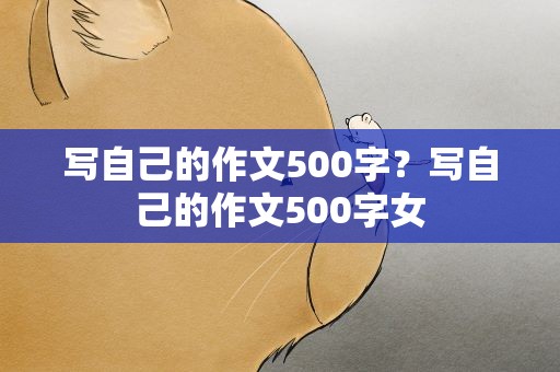 写自己的作文500字？写自己的作文500字女