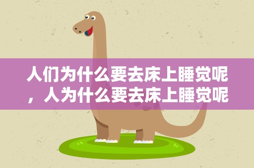 人们为什么要去床上睡觉呢，人为什么要去床上睡觉呢