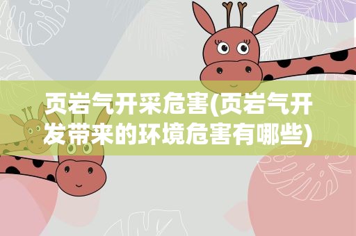 页岩气开采危害(页岩气开发带来的环境危害有哪些)