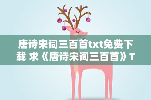 唐诗宋词三百首txt免费下载 求《唐诗宋词三百首》TXT