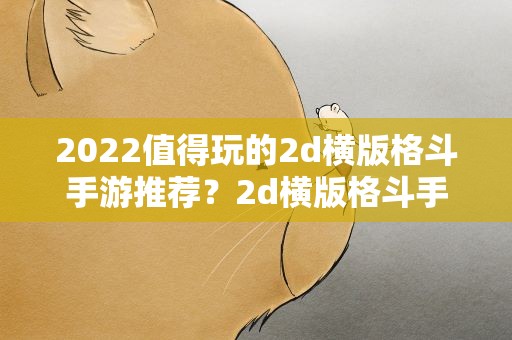 2022值得玩的2d横版格斗手游推荐？2d横版格斗手游排行榜