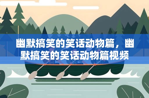 幽默搞笑的笑话动物篇，幽默搞笑的笑话动物篇视频
