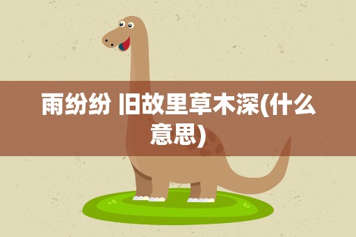 雨纷纷 旧故里草木深(什么意思)