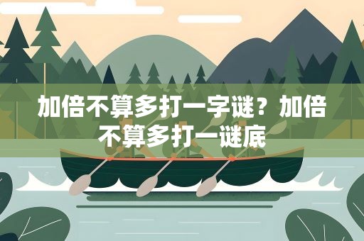 加倍不算多打一字谜？加倍不算多打一谜底