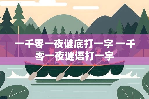 一千零一夜谜底打一字 一千零一夜谜语打一字