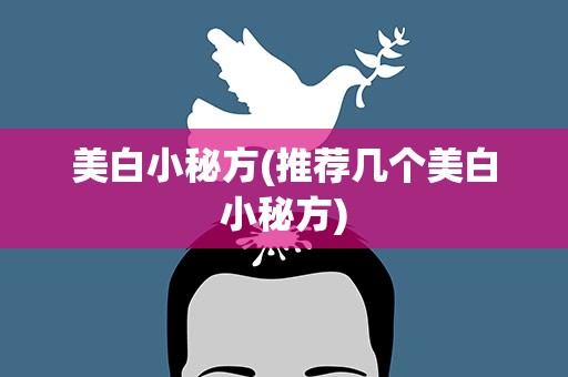 美白小秘方(推荐几个美白小秘方)