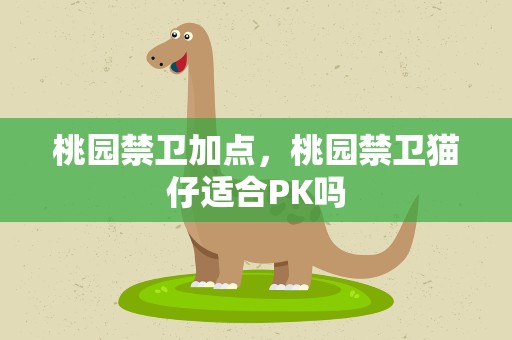 桃园禁卫加点，桃园禁卫猫仔适合PK吗