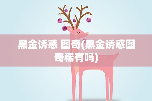 黑金诱惑 图奇(黑金诱惑图奇稀有吗)