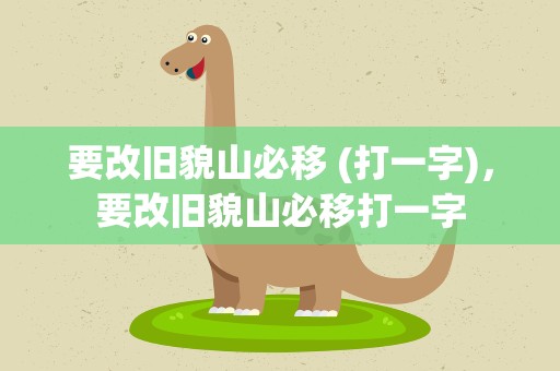 要改旧貌山必移 (打一字)，要改旧貌山必移打一字