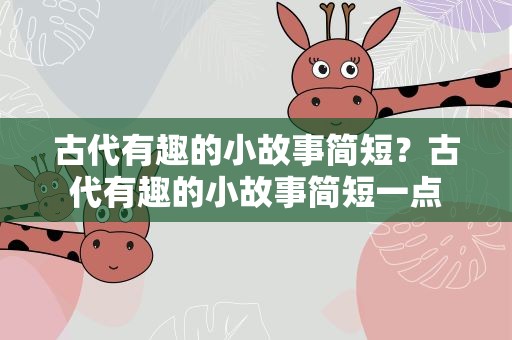 古代有趣的小故事简短？古代有趣的小故事简短一点