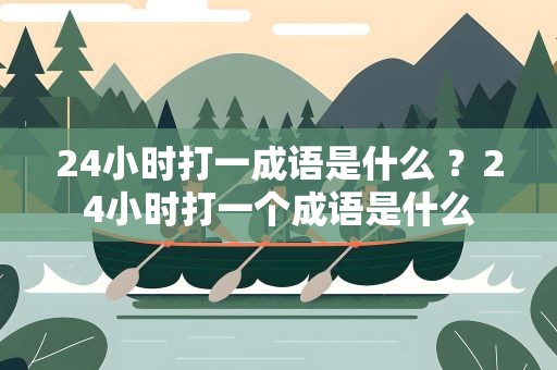 24小时打一成语是什么 ？24小时打一个成语是什么
