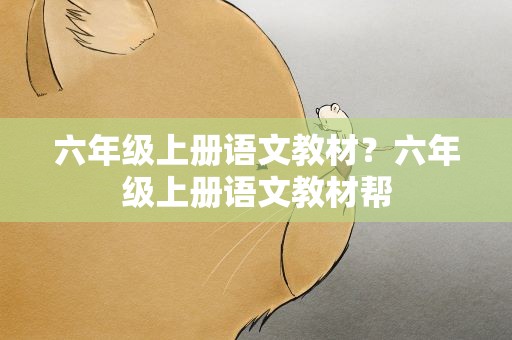 六年级上册语文教材？六年级上册语文教材帮