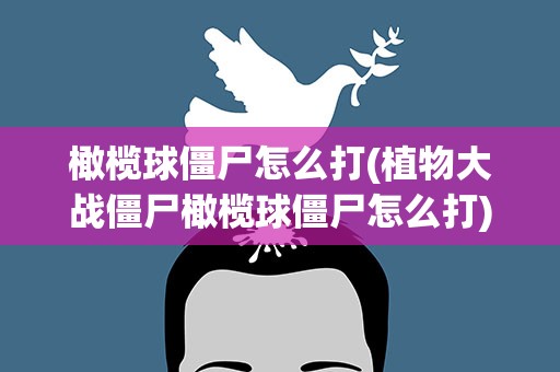 橄榄球僵尸怎么打(植物大战僵尸橄榄球僵尸怎么打)