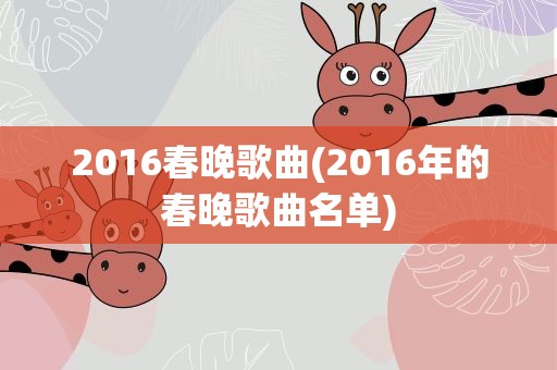2016春晚歌曲(2016年的春晚歌曲名单)
