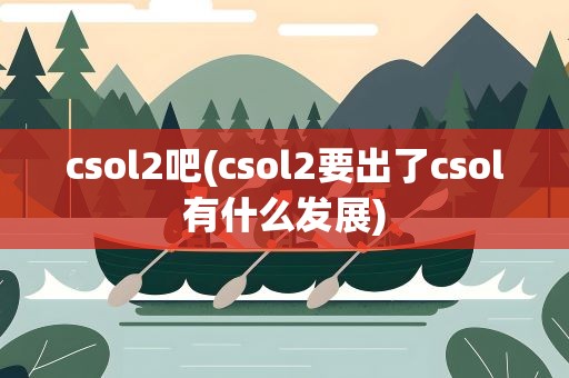 csol2吧(csol2要出了csol有什么发展)