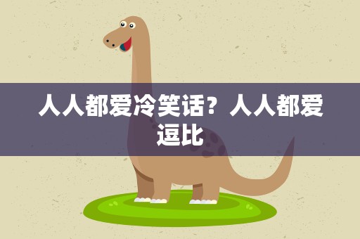 人人都爱冷笑话？人人都爱逗比