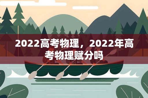 2022高考物理，2022年高考物理赋分吗