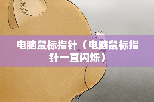 电脑鼠标指针（电脑鼠标指针一直闪烁）