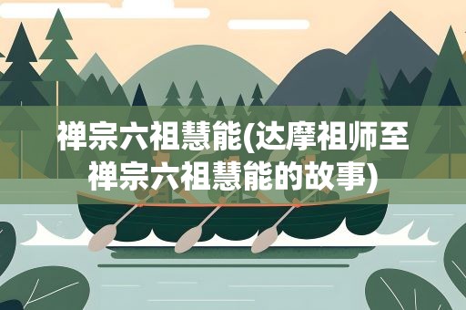 禅宗六祖慧能(达摩祖师至禅宗六祖慧能的故事)