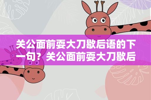 关公面前耍大刀歇后语的下一句？关公面前耍大刀歇后语的下一句搞笑