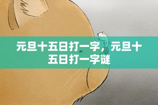元旦十五日打一字，元旦十五日打一字谜
