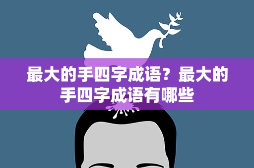 最大的手四字成语？最大的手四字成语有哪些